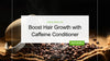 Boost Hair Growth with Caffeine Conditioner