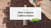 What is Natural Caffeine Extract